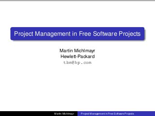 Project Management in Free Software Projects
Martin Michlmayr
Hewlett-Packard
tbm@hp.com
Martin Michlmayr Project Management in Free Software Projects
 