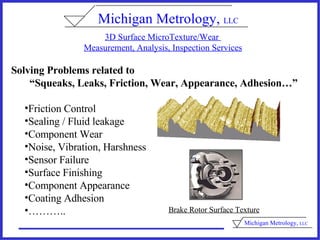 3D Surface MicroTexture/Wear  Measurement, Analysis, Inspection Services ,[object Object],[object Object],[object Object],[object Object],[object Object],[object Object],[object Object],[object Object],[object Object],[object Object],Brake Rotor Surface Texture Michigan Metrology,  LLC 