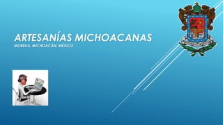 ARTESANÍAS MICHOACANAS
MORELIA, MICHOACÁN, MÉXICO
 
