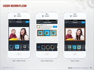 USER WORKFLOW

Step 7: Select “Frames”

Digiday’s Mobile Innovation Camp

Step 8: Install Frames

Step 9: Create

BIG FUEL FROM CONTENT TO COMMERCETM

18

 