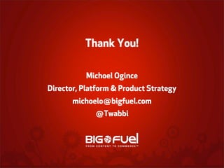 Thank You!
Michoel Ogince
Director, Platform & Product Strategy
michoelo@bigfuel.com
@Twabbi

 