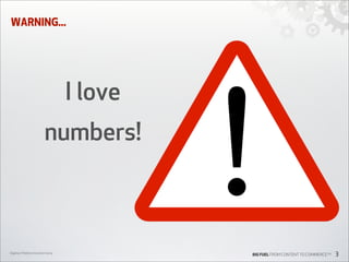 WARNING...

I love
numbers!

Digiday’s Mobile Innovation Camp

BIG FUEL FROM CONTENT TO COMMERCETM

3

 