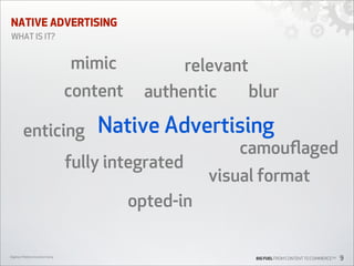 NATIVE ADVERTISING
WHAT IS IT?

mimic
content
enticing

relevant
authentic
blur

Native Advertising

fully integrated

camouﬂaged
visual format

opted-in
Digiday’s Mobile Innovation Camp

BIG FUEL FROM CONTENT TO COMMERCETM

9

 