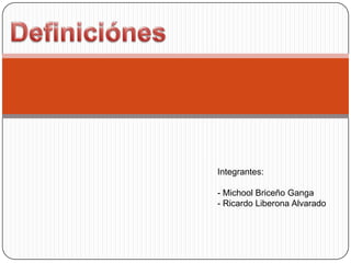 Definiciónes Integrantes: - Michool Briceño Ganga - Ricardo Liberona Alvarado 
