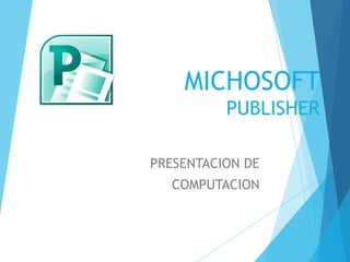 MICHOSOFT
          PUBLISHER

PRESENTACION DE
  COMPUTACION
 