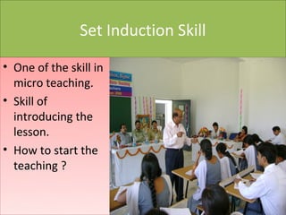 Set Induction Skill

• One of the skill in
  micro teaching.
• Skill of
  introducing the
  lesson.
• How to start the
  teaching ?
 
