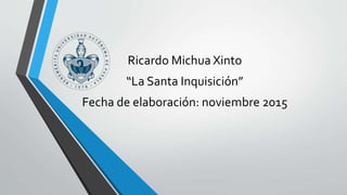 Ricardo Michua Xinto
“La Santa Inquisición”
Fecha de elaboración: noviembre 2015
 