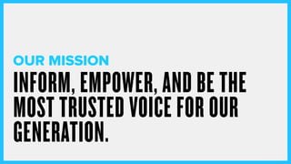 INFORM, EMPOWER, AND BE THE
MOST TRUSTED VOICE FOR OUR
GENERATION.
OUR MISSION
 