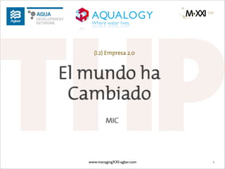 (I.2) Empresa 2.0



El mundo ha
 Cambiado
            MIC




   www.managingXXI-agbar.com   1
 