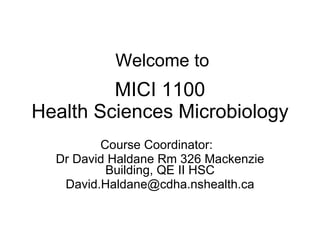 MICI 1100 Health Sciences Microbiology Course Coordinator:  Dr David Haldane Rm 326 Mackenzie Building, QE II HSC [email_address] Welcome to 