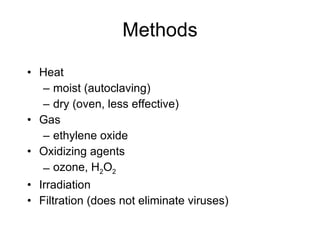 Methods Heat moist (autoclaving) dry (oven, less effective) Gas ethylene oxide Oxidizing agents ozone, H 2 O 2 Irradiation Filtration (does not eliminate viruses) 
