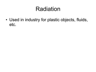 Radiation Used in industry for plastic objects, fluids, etc. 