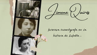 Jimena Quirós
primera oceanógrafa en la
historia de España .
 