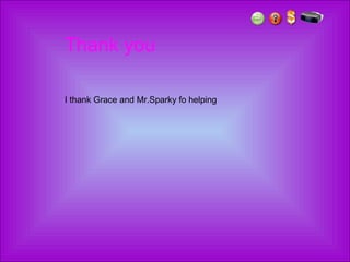 Thank you I thank Grace and Mr.Sparky fo helping  