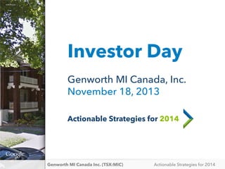 ©2013 Google
©2013 Google

Investor Day
Genworth MI Canada, Inc.
November 18, 2013
Actionable Strategies for 2014

Genworth MI Canada Inc. (TSX:MIC)

Actionable Strategies for 2014

 