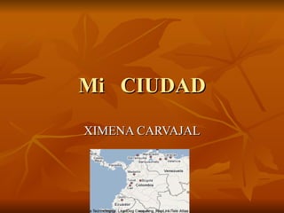 Mi CIUDAD XIMENA CARVAJAL