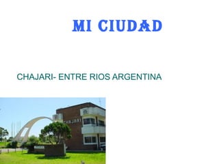 MI CIUDAD

CHAJARI- ENTRE RIOS ARGENTINA
 