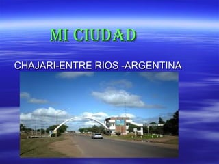 MI CIUDAD
CHAJARI-ENTRE RIOS -ARGENTINA
 