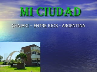 MI CIUDAD
CHAJARI – ENTRE RIOS - ARGENTINA
 