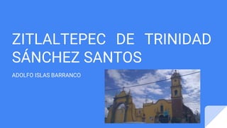 ZITLALTEPEC DE TRINIDAD
SÁNCHEZ SANTOS
ADOLFO ISLAS BARRANCO
 