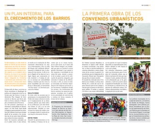 MI CIUDAD /98/
LA PRIMERA OBRA DE LOS
CONVENIOS URBANÍSTICOS
UN PLAN INTEGRAL PARA
EL CRECIMIENTO DE LOS BARRIOS
COMUNIDAD
ZONAS PRIORITARIAS
EDUCACIÓN INICIAL DISTINCIÓN NACIONAL
En Barranquitas y en Alto Verde se
ponen en marcha las dos primeras
experiencias del Plan de Interven-
ción Integral en Barrios, una política
que lleva adelante la Ciudad en for-
ma conjunta con el Gobierno de la
Provincia. Se trata de una iniciativa
que concentra todas las líneas que
vienen trabajando los ministerios
y secretarías que conforman el Ga-
binete Social, e incluye tanto obras
de infraestructura como programas
sociales y de seguridad pública.
El desarrollo de obras y servicios en
forma simultánea al despliegue de
políticas de integración social se ar-
ticulan para dar forma a lo que se
denomina Plan Integral de Inter-
vención en Barrios, que llevan ade-
lante en forma conjunta el Munici-
pio y el Gobierno de la Provincia.
Las dos primeras experiencias co-
menzaron a desarrollarse en Barran-
quitas y en Alto Verde, hasta donde
se llegaron oportunamente los miem-
bros del Gabinete Social para brindar
detalle de las acciones a los vecinos.
Son dos de las nueve áreas definidas
para realizar las tareas conjuntas.
Entre los anuncios realizados pa-
ra el cordón oeste el más relevan-
te resulta ser la realización de 1850
conexiones domiciliarias de cloa-
cas en Barranquitas y 800 en Villa
del Parque, que cambiarán definiti-
vamente la calidad de vida y la fiso-
nomía de esos barrios. A ello se su-
ma la llegada de las obras de Luz y
Agua Segura que comenzarán en
este trimestre y el trabajo de ubi-
car en terrenos sin vulnerabilidad
hídrica a familias que hoy viven en
zonas inundables que será encara-
do por el Municipio, el movimiento
“Los Sin Techo” y la Secretaría pro-
vincial de Hábitat.
EN ALTO VERDE
En tanto, entre las acciones que se
presentaron a la comunidad de Alto
Verde la de mayor relevancia resulta
ser el emplazamiento de un desta-
camento policial, que estará ubica-
do en la Manzana 3 de calle Deme-
trio Gómez, la cual a su vez será
repavimentada. También se cons-
truirán 600 metros de cordón cune-
ta y desagües desde el camino de ac-
ceso hasta la Asociación Vecinal.
ENTRE TODOS
Durante las presentaciones se rea-
lizó también el balance de las ac-
ciones que ya se vienen hacien-
do en cada sector, en el marco del
Plan Urbano Integral, una modali-
dad que puso en marcha la actual
gestión municipal y que apunta a
dar respuesta a necesidades de las
zonas del oeste, noreste y suroes-
te de la ciudad, a partir de la reali-
zación de proyectos integrales que
articulan el trabajo de las diferen-
tes áreas. A ello, se suma el traba-
jo articulado con distintas depen-
dencias del Gobierno provincial, y
los Encuentros Ciudadanos donde
los vecinos y las instituciones del
barrio analizan los proyectos pro-
puestos, acuerdan con el gobier-
no las prioridades de intervención
y evalúan de forma conjunta el
avance de los trabajos.
En Barranquitas avanza la obra para construir la calle que bordea el reservorio.
Dr. Esteban Laureano Maradona, se
denomina al espacio verde ubicado
en Pasaje Larramendi y San Jeróni-
mo. La obra se concretó mediante un
convenio urbanístico y estará a dispo-
sición de los vecinos en general y es-
pecialmente para los integrantes de la
Asociación Mutual para Discapacita-
dos que lleva el mismo nombre.
El acuerdo fue rubricado entre el Go-
bierno de la Ciudad y la firma Saux-
Wernly SA, a través del cual la em-
presa financió parte de los trabajos a
ejecutar para la puesta en valor del es-
pacio público. A cambio, se autorizó
a la firma a una mayor edificabilidad
Los jardines municipales de la
ciudad de Santa Fe, y el Sistema
de Gestión de Riesgos, fueron
distinguidos como políticas pú-
blicas innovadoras por el Cen-
tro de Implementación de Políti-
cas Públicas para la Equidad y el
Crecimiento (Cippec). La entrega
de los reconocimientos tuvo lu-
gar en Ciudad Autónoma de Bue-
nos Aires y fueron recibidos por
el intendente José Corral.
en otra parcela en la que la empresa
desarrolla un emprendimiento inmo-
biliario -ubicado en calle Urquiza al
2.500 casi La Rioja.
Los convenios urbanísticos consti-
tuyen una herramienta para el recu-
pero de la plusvalía urbana, que se
refiere al aumento del valor que expe-
rimenta el suelo, producto del proce-
so de urbanización que se da, gene-
ralmente, a través de acciones ajenas
al propietario beneficiado, sea a través
de inversiones en infraestructura, de
procesos de calificación urbana o de-
cisiones administrativas vinculadas a
la regulación del uso del suelo.
El Programa de Intervención
Integral en Barrios se lleva-
rá a cabo además de Alto Ver-
de y Barranquitas, en Yapeyú,
Acería, Villa Hipódromo, San-
ta Rosa de Lima, San Loren-
zo, Varadero Sarsotti y Coronel
Dorrego.
La nueva plaza cuenta con juegos adaptados para capacidades diferentes.
Este año, 905 niños y niñas pueblan las salas de los jardines municipales. Mientras,
avanza la construcción de un edificio emblemático en Coronel Dorrego que será coges-
tionado por Municipio y el Movimiento Los Sin Techo.
 