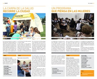 MI CIUDAD /1514/
LA CARPA DE LA SALUD
RECORRE LA CIUDAD
UN PROGRAMA
QUE PIENSA EN LAS MUJERES
En el marco del derecho a la salud, el
Municipio lleva adelante políticas de
promoción, prevención de enferme-
dades y participación ciudadana, con
especial énfasis en el fortalecimiento
de las capacidades individuales y co-
lectivas para el reconocimiento de la
propia salud. Ofrece, además, aten-
ción integral como complemento de
ABRIL
Día Mundial de la Salud
La campaña estará destinada a hom-
bres, debido a la alta incidencia de
ciertas enfermedades en dicho sexo y
porque muestran una baja participa-
ción en el sistema sanitario.
09 DE ABRIL
Plaza del Soldado
16 DE ABRIL
Plaza 25 de Mayo
23 DE ABRIL
Centro Distrito Oeste
30 DE ABRIL
Plaza Blandengues
SALUD
EN AGENDA
la red Provincial de Salud existente
en nuestra ciudad.
En este marco, se vienen desarro-
llando los Miércoles Saludables con
tareas de promoción y prevención ca-
llejeras, que recorre cada barrio bajo
el cobijo de la Carpa de la Salud.
Este espacio integra actividades re-
lacionadas a la Promoción de Sa-
lud y Prevención de Enfermedades
en los diferentes ciclos de vida me-
diante una presencia masiva en la
vía pública. De este modo participa
con Miércoles Saludables, Avenidas
Recreativas, Agenda OMS / OPS,
integrando instituciones públicas,
asociaciones civiles, sociales y co-
munitarias.
La Ciudad pone en marcha un pro-
yecto destinado a prevenir el cán-
cer de cuello de útero. La iniciati-
va se llevará a cabo en los barrios El
Abasto, Cabaña Leiva, Acería, El Po-
zo y Nuevo Horizonte. Puntualmen-
te consistirá en promover el acceso
de las mujeres a la toma de mues-
tras de Papanicolau. La prueba con-
Cada miércoles el equipo de profesionales del Municipio realiza tareas de promoción y de prevención. El equipo de Salud del Municipio, junto a representantes de instituciones locales, se reunió con autoridades nacionales.
MAYO
Hipertensión Arterial (HTA)
En nuestro país, 1 de cada 3 per-
sonas es hipertensa, pero entre las
personas hipertensas sólo 1 de ca-
da 10 tiene un adecuado control
de la presión arterial. Esto signifi-
ca que la gran mayoría de los su-
jetos hipertensos no saben que lo
son o no reciben un tratamiento.
Por lo tanto, todas las personas de-
ben estar alertas sobre este proble-
ma de salud.
Existe una sola forma de saber si
se padece hipertensión arterial, y
esa es midiéndose la presión ar-
terial. Por lo que todas las perso-
nas deben al menos una vez por
año medirse la presión arterial,
y cuando ella es mayor a 140 –
siste en encontrar los cambios de
las células del cuello uterino que
son precursoras del cáncer, antes
de que empiecen a causar síntomas
y permitiendo que los tratamientos
sean eficaces.
La actividad forma parte de las accio-
nes que se vienen desarrollando con
el objetivo de que la Ciudad alcance
la acreditación de Responsable den-
tro del programa Municipios y Comu-
nidades Saludables, que está llevando
adelante el Ministerio de Salud de la
Nación.
La primera etapa ya fue aprobada y
se inicia ahora el trabajo intersecto-
rial con mujeres y sus familias en
los diferentes barrios.
90mm Hg es necesario acudir al
médico para confirmar el diagnós-
tico, y en los casos que sea necesa-
rio, recibir un tratamiento.
Con este marco se celebra en Ma-
yo el Día Mundial contra la Hiper-
tensión Arterial, dictado así por la
Organización Mundial de la Salud.
07 DE MAYO
Plaza Escalante
9 de Julio y Regis Martínez
14 DE MAYO
Blas Parera y French
JUNIO
Síndrome Metabólico
Se define como la asociación de facto-
res de riesgo relacionados, el cual con-
templa: hipertensión arterial, coleste-
rol elevado, diabetes o intolerancia a
la glucosa y obesidad abdominal.
Está determinado genéticamente y
condicionado por factores ambien-
tales. La obesidad, es el factor preva-
lente. Anteriormente su frecuencia se
estimaba a los 50 años, ahora el gru-
po de riesgo está situado en torno a
los 35 años, ello porque desde etapas
muy tempranas de la vida, las perso-
nas adoptan malos hábitos de alimen-
tación y escaso ejercicio físico.
04 DE JUNIO
Estación Mitre
Dr. Zavalla y Gral. Lopez
11 de junio
Plaza Santa Rita
Florencio 5400
18 de junio
Plaza Rebek
Saavedra e Iturraspe
25 de junio
Polideportivo La Tablada
+ info:
www.santaciudad.gov.ar/
ciudad/salud
 