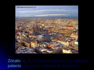 Zócalo  de la Ciudad de México; La catedral,  palacio  nacional y palacio de gobierno 