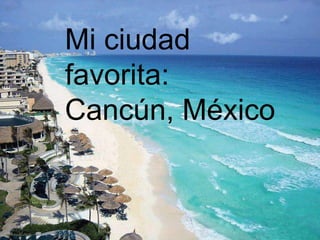 Mi ciudad
favorita:
Cancún, México

MI CIUDAD FAVORITA:
CANCÚN, MEXICO

 