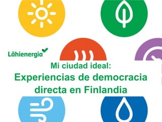Suomen Lähienergialiitto ry. / 
Mi ciudad ideal: Experiencias de democracia directa en Finlandia  