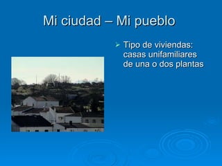 Mi ciudad – Mi pueblo  Tipo de viviendas: casas unifamiliares de una o dos plantas 