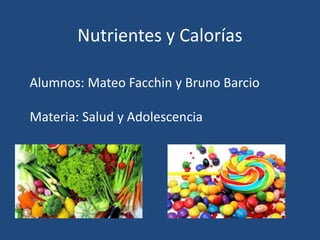 Nutrientes y Calorías
Alumnos: Mateo Facchin y Bruno Barcio
Materia: Salud y Adolescencia
 