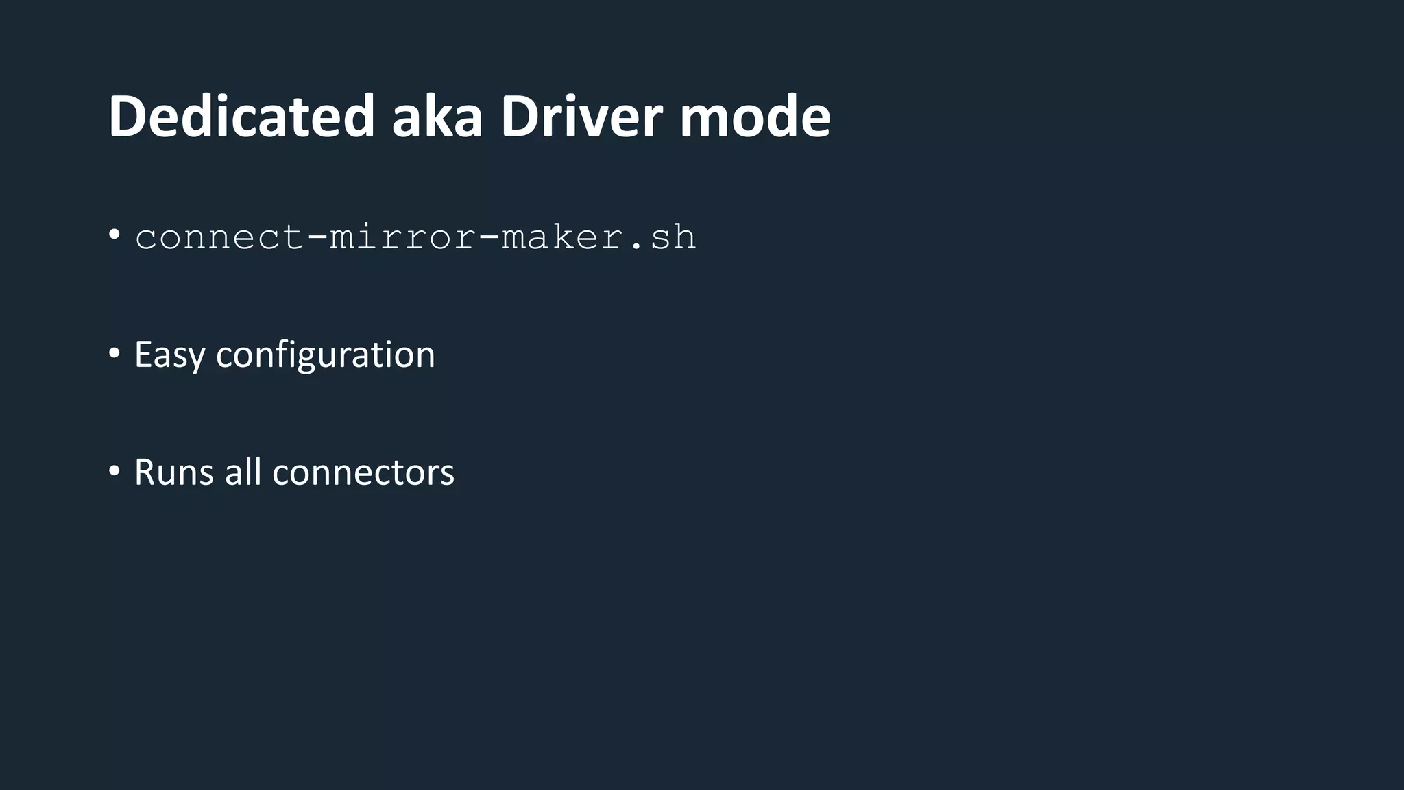 Dedicated aka Driver mode
• connect-mirror-maker.sh
• Easy configuration
• Runs all connectors
 