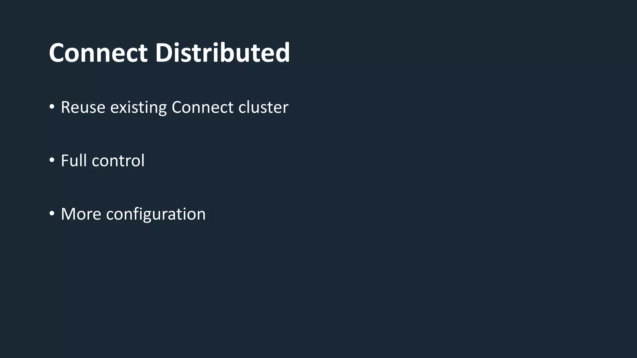 Connect Distributed
• Reuse existing Connect cluster
• Full control
• More configuration
 