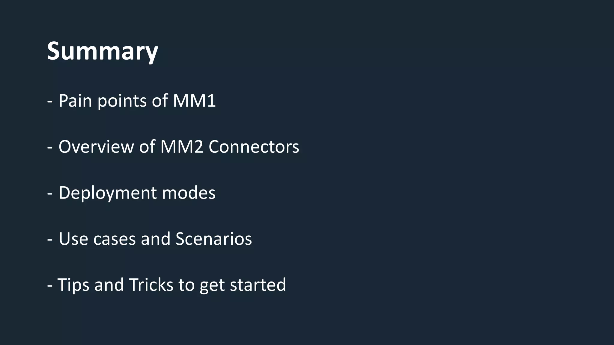 Summary
- Pain points of MM1
- Overview of MM2 Connectors
- Deployment modes
- Use cases and Scenarios
- Tips and Tricks to get started
 