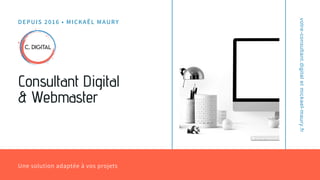 Une solution adaptée à vos projets
DEPUIS 2016 • MICKAËL MAURY
Consultant Digital
& Webmaster
votre-consultant.digitaletmickael-maury.fr
 