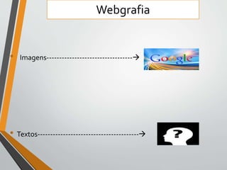 Webgrafia 
• Imagens---------------------------------- 
• Textos---------------------------------------- 
 