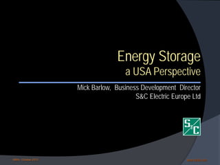 Energy Storage

a USA Perspective

Mick Barlow, Business Development Director
S&C Electric Europe Ltd

KBIA– October 2013

www.sandc.com

 