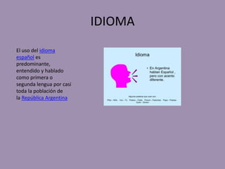 IDIOMA
El uso del idioma
español es
predominante,
entendido y hablado
como primera o
segunda lengua por casi
toda la población de
la República Argentina
 