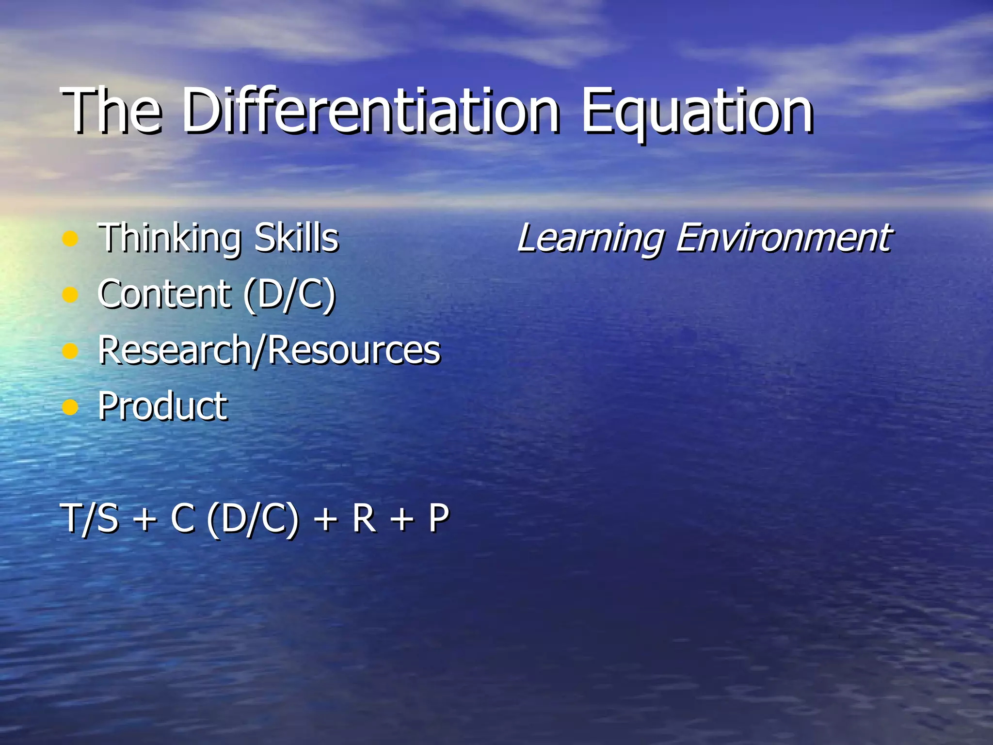 The Differentiation Equation Thinking Skills Content (D/C) Research/Resources Product T/S + C (D/C) + R + P Learning Environment 