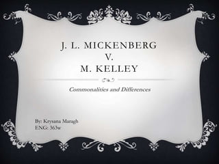 J. L. MICKENBERG
V.
M. KELLEY
Commonalities and Differences
By: Krysana Maragh
ENG: 363w
 