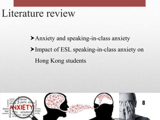 Literature review
Anxiety and speaking-in-class anxiety
Impact of ESL speaking-in-class anxiety on
Hong Kong students
8
 