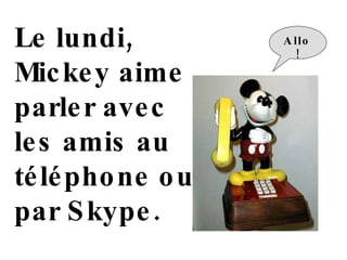 Le lundi,  M ickey aime parler avec  l es  amis  au téléphone  ou par Skype. Allo! 