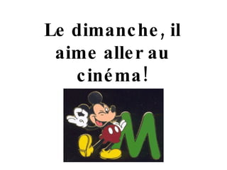 Le dimanche, i l aime aller  au cinéma ! 