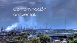 Contaminación
ambiental.
 