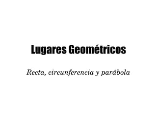 Lugares Geométricos Recta, circunferencia y parábola 