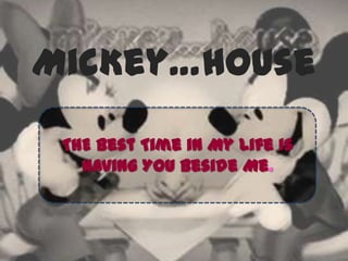 MicKey…House
ThE Best Time in My Life is
Having YoU Beside Me.
 