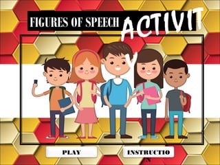 FIGURES OF SPEECH
ACTIVIT
Y
INSTRUCTIO
N
PLAY
 