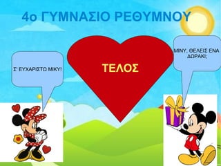 4o ΓΥΜΝΑΣΙΟ ΡΕΘΥΜΝΟΥ
ΜΙΝΥ, ΘΕΛΕΙΣ ΕΝΑ
ΔΩΡΑΚΙ;
Σ' ΕΥΧΑΡΙΣΤΩ ΜΙΚΥ! ΤΕΛΟΣ
 