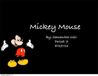 Mickey Mouse
By: Samantha Weir
Period: 7
8/27/13
Tuesday, August 27, 13
 