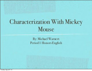 Characterization With Mickey
Mouse
By: Michael Warnert
Period 1 Honors English
Tuesday, August 27, 13
 